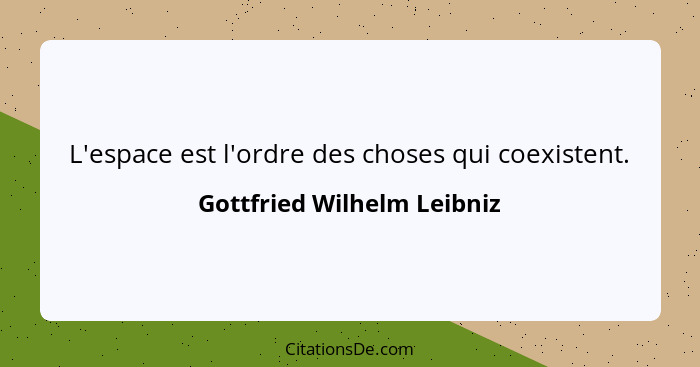 L'espace est l'ordre des choses qui coexistent.... - Gottfried Wilhelm Leibniz