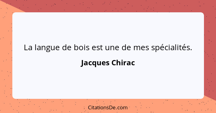 La langue de bois est une de mes spécialités.... - Jacques Chirac