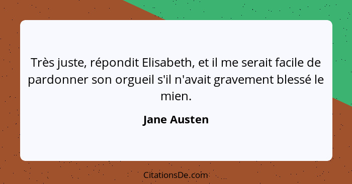 Très juste, répondit Elisabeth, et il me serait facile de pardonner son orgueil s'il n'avait gravement blessé le mien.... - Jane Austen
