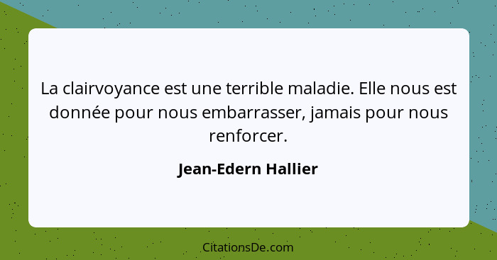 La clairvoyance est une terrible maladie. Elle nous est donnée pour nous embarrasser, jamais pour nous renforcer.... - Jean-Edern Hallier