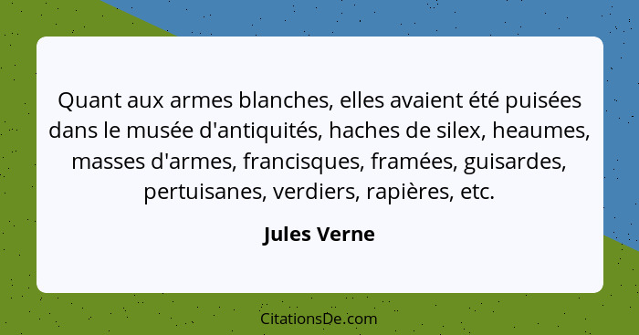 Quant aux armes blanches, elles avaient été puisées dans le musée d'antiquités, haches de silex, heaumes, masses d'armes, francisques, f... - Jules Verne
