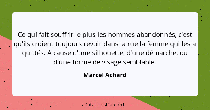 Ce qui fait souffrir le plus les hommes abandonnés, c'est qu'ils croient toujours revoir dans la rue la femme qui les a quittés. A cau... - Marcel Achard