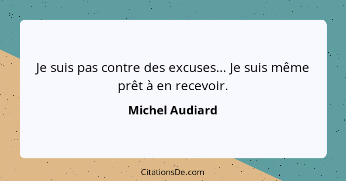 Je suis pas contre des excuses... Je suis même prêt à en recevoir.... - Michel Audiard