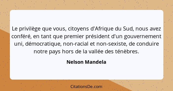 Le privilège que vous, citoyens d'Afrique du Sud, nous avez conféré, en tant que premier président d'un gouvernement uni, démocratiqu... - Nelson Mandela