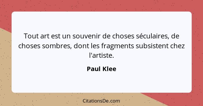 Tout art est un souvenir de choses séculaires, de choses sombres, dont les fragments subsistent chez l'artiste.... - Paul Klee