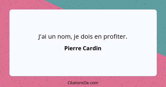 J'ai un nom, je dois en profiter.... - Pierre Cardin