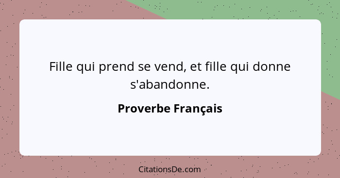 Fille qui prend se vend, et fille qui donne s'abandonne.... - Proverbe Français