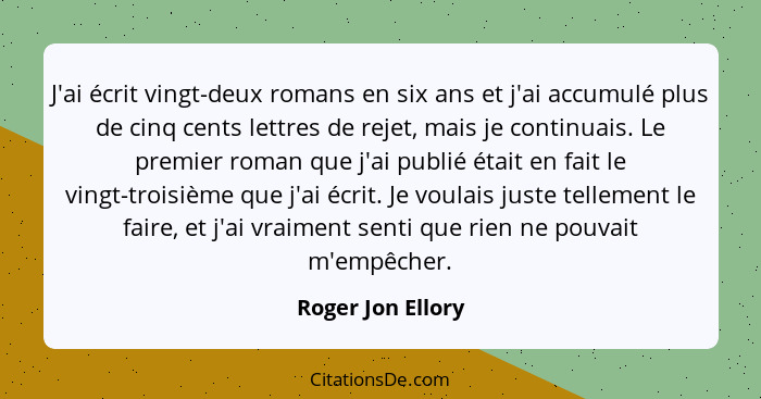 J'ai écrit vingt-deux romans en six ans et j'ai accumulé plus de cinq cents lettres de rejet, mais je continuais. Le premier roman... - Roger Jon Ellory