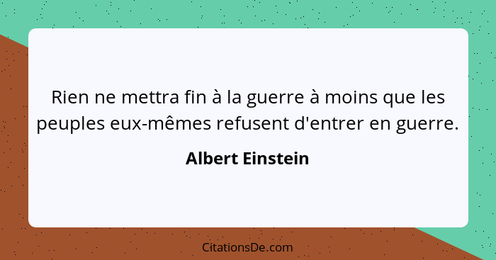 Rien ne mettra fin à la guerre à moins que les peuples eux-mêmes refusent d'entrer en guerre.... - Albert Einstein