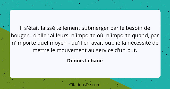 Il s'était laissé tellement submerger par le besoin de bouger - d'aller ailleurs, n'importe où, n'importe quand, par n'importe quel mo... - Dennis Lehane