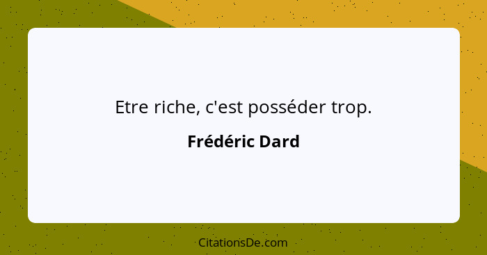 Etre riche, c'est posséder trop.... - Frédéric Dard