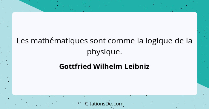 Les mathématiques sont comme la logique de la physique.... - Gottfried Wilhelm Leibniz