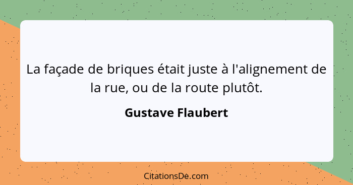 La façade de briques était juste à l'alignement de la rue, ou de la route plutôt.... - Gustave Flaubert