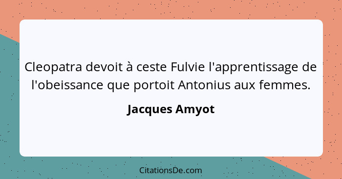 Cleopatra devoit à ceste Fulvie l'apprentissage de l'obeissance que portoit Antonius aux femmes.... - Jacques Amyot