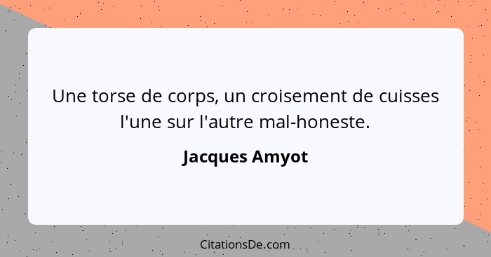 Une torse de corps, un croisement de cuisses l'une sur l'autre mal-honeste.... - Jacques Amyot