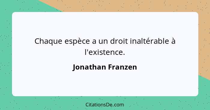 Chaque espèce a un droit inaltérable à l'existence.... - Jonathan Franzen