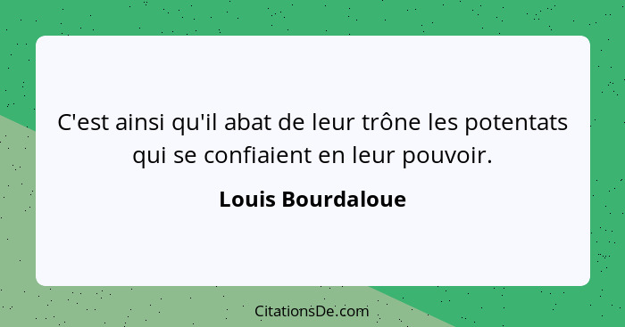 C'est ainsi qu'il abat de leur trône les potentats qui se confiaient en leur pouvoir.... - Louis Bourdaloue