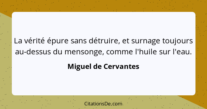 La vérité épure sans détruire, et surnage toujours au-dessus du mensonge, comme l'huile sur l'eau.... - Miguel de Cervantes