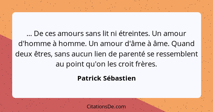 ... De ces amours sans lit ni étreintes. Un amour d'homme à homme. Un amour d'âme à âme. Quand deux êtres, sans aucun lien de pare... - Patrick Sébastien