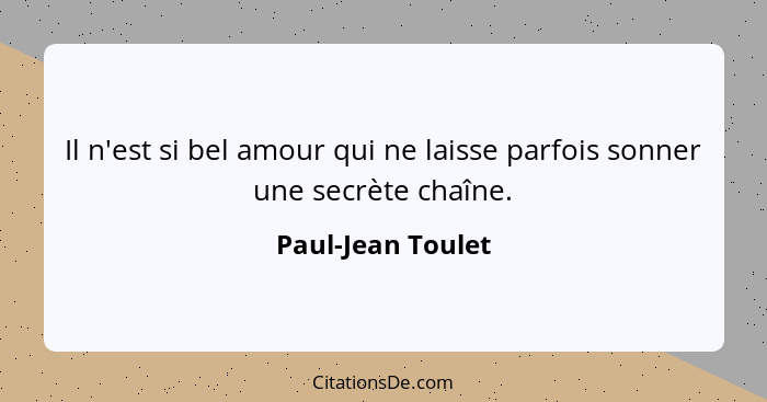 Il n'est si bel amour qui ne laisse parfois sonner une secrète chaîne.... - Paul-Jean Toulet