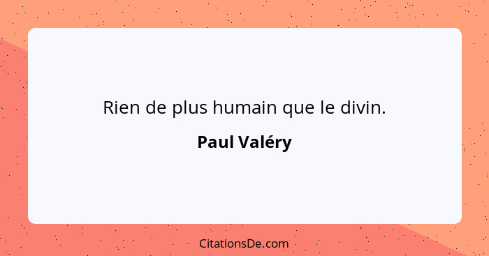 Rien de plus humain que le divin.... - Paul Valéry