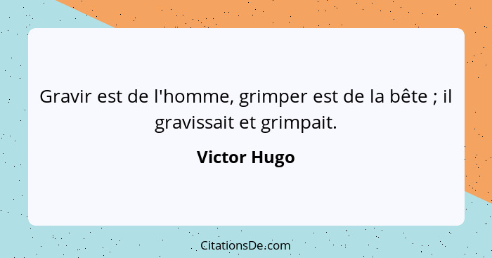 Gravir est de l'homme, grimper est de la bête ; il gravissait et grimpait.... - Victor Hugo