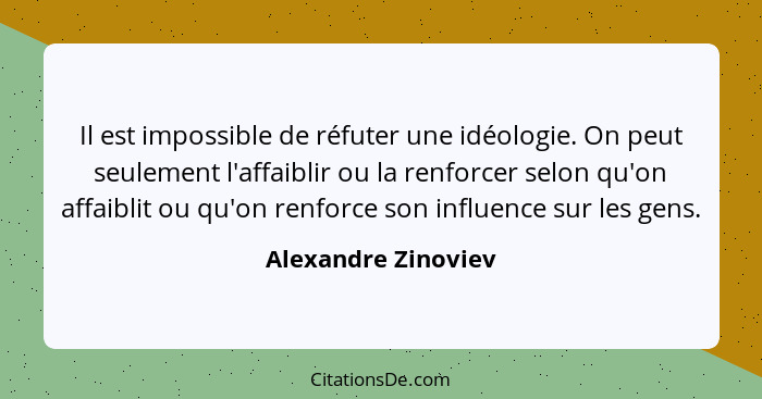 Il est impossible de réfuter une idéologie. On peut seulement l'affaiblir ou la renforcer selon qu'on affaiblit ou qu'on renforce... - Alexandre Zinoviev