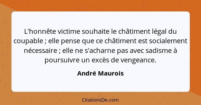 L'honnête victime souhaite le châtiment légal du coupable ; elle pense que ce châtiment est socialement nécessaire ; elle ne... - André Maurois