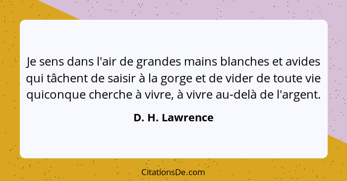 Je sens dans l'air de grandes mains blanches et avides qui tâchent de saisir à la gorge et de vider de toute vie quiconque cherche à... - D. H. Lawrence