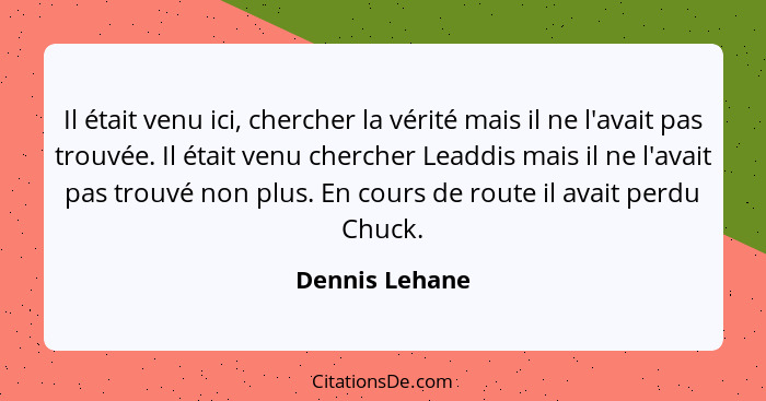 Il était venu ici, chercher la vérité mais il ne l'avait pas trouvée. Il était venu chercher Leaddis mais il ne l'avait pas trouvé non... - Dennis Lehane