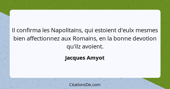 Il confirma les Napolitains, qui estoient d'eulx mesmes bien affectionnez aux Romains, en la bonne devotion qu'ilz avoient.... - Jacques Amyot