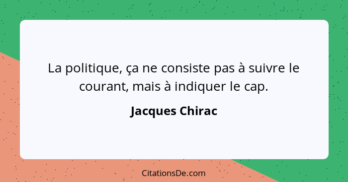 La politique, ça ne consiste pas à suivre le courant, mais à indiquer le cap.... - Jacques Chirac