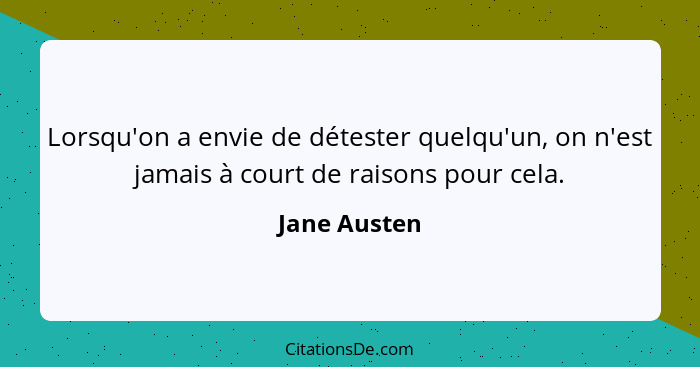 Lorsqu'on a envie de détester quelqu'un, on n'est jamais à court de raisons pour cela.... - Jane Austen