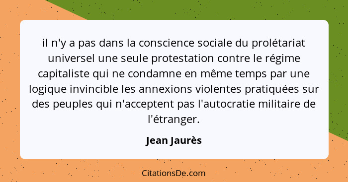 il n'y a pas dans la conscience sociale du prolétariat universel une seule protestation contre le régime capitaliste qui ne condamne en... - Jean Jaurès