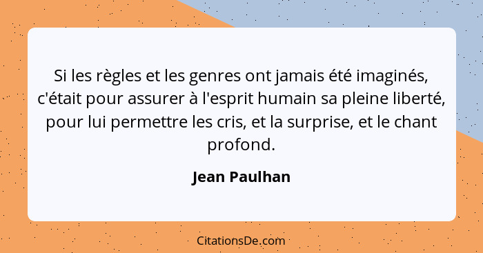 Si les règles et les genres ont jamais été imaginés, c'était pour assurer à l'esprit humain sa pleine liberté, pour lui permettre les c... - Jean Paulhan