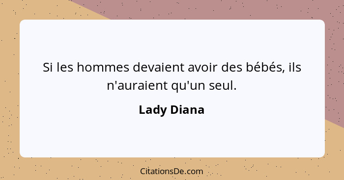 Si les hommes devaient avoir des bébés, ils n'auraient qu'un seul.... - Lady Diana
