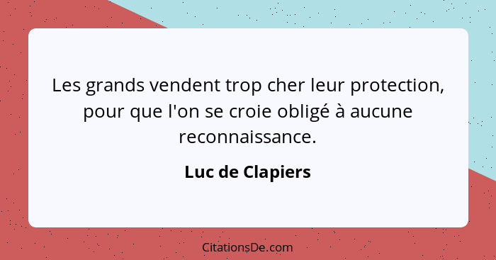 Les grands vendent trop cher leur protection, pour que l'on se croie obligé à aucune reconnaissance.... - Luc de Clapiers