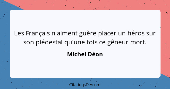 Les Français n'aiment guère placer un héros sur son piédestal qu'une fois ce gêneur mort.... - Michel Déon