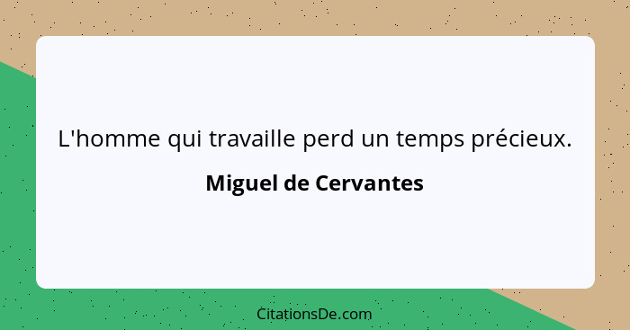 L'homme qui travaille perd un temps précieux.... - Miguel de Cervantes