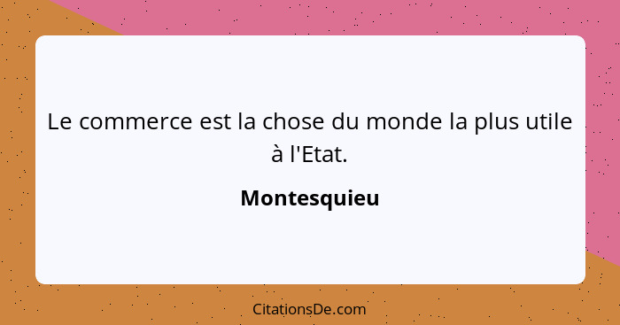 Le commerce est la chose du monde la plus utile à l'Etat.... - Montesquieu