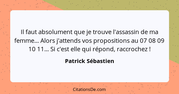 Il faut absolument que je trouve l'assassin de ma femme... Alors j'attends vos propositions au 07 08 09 10 11... Si c'est elle qui... - Patrick Sébastien