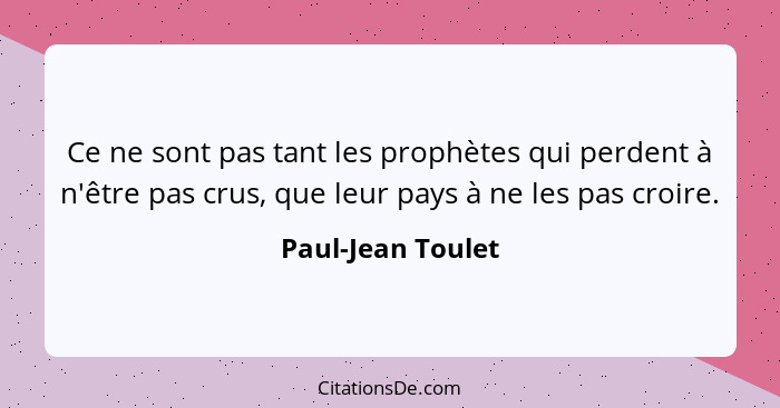 Ce ne sont pas tant les prophètes qui perdent à n'être pas crus, que leur pays à ne les pas croire.... - Paul-Jean Toulet