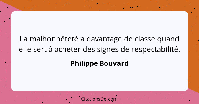 La malhonnêteté a davantage de classe quand elle sert à acheter des signes de respectabilité.... - Philippe Bouvard