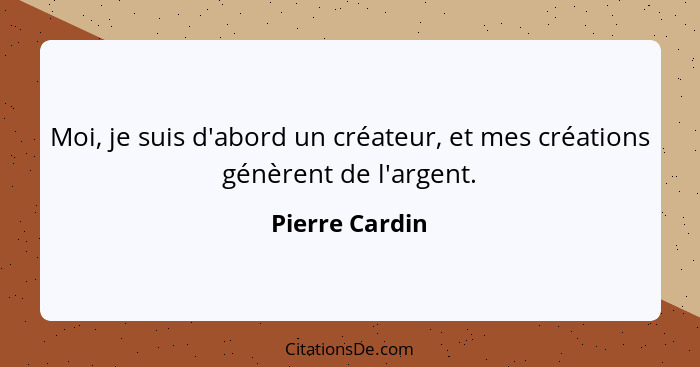 Moi, je suis d'abord un créateur, et mes créations génèrent de l'argent.... - Pierre Cardin