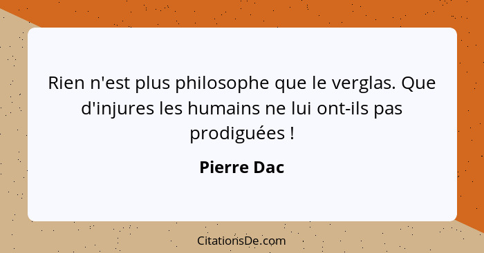 Rien n'est plus philosophe que le verglas. Que d'injures les humains ne lui ont-ils pas prodiguées !... - Pierre Dac