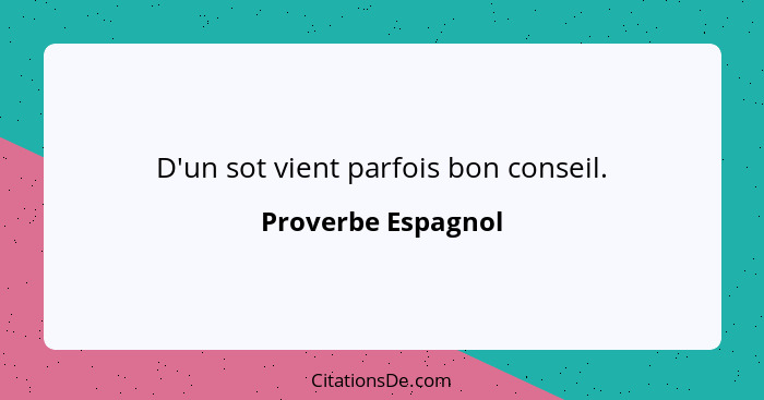 D'un sot vient parfois bon conseil.... - Proverbe Espagnol