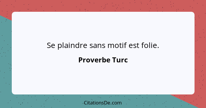 Se plaindre sans motif est folie.... - Proverbe Turc