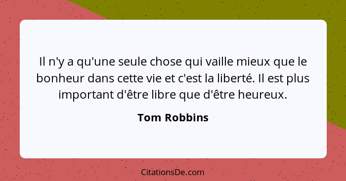 Il n'y a qu'une seule chose qui vaille mieux que le bonheur dans cette vie et c'est la liberté. Il est plus important d'être libre que d... - Tom Robbins