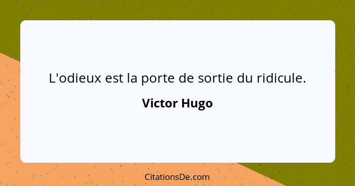 L'odieux est la porte de sortie du ridicule.... - Victor Hugo