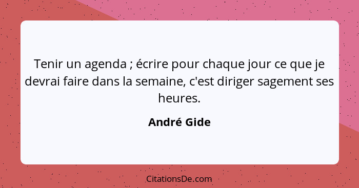 Tenir un agenda ; écrire pour chaque jour ce que je devrai faire dans la semaine, c'est diriger sagement ses heures.... - André Gide